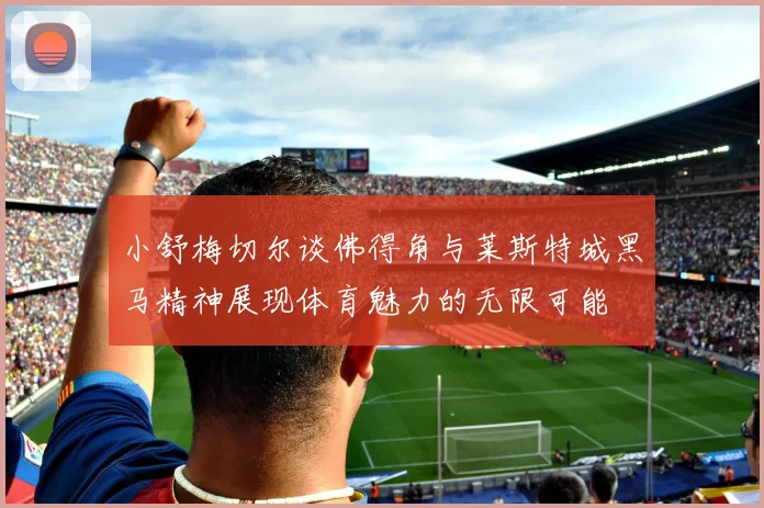 小舒梅切尔谈佛得角与莱斯特城黑马精神展现体育魅力的无限可能