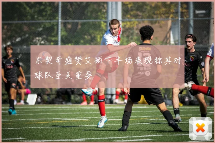东契奇盛赞艾顿下半场表现称其对球队至关重要