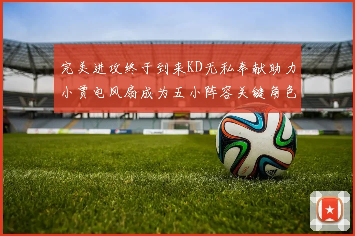 完美进攻终于到来KD无私奉献助力小贾电风扇成为五小阵容关键角色