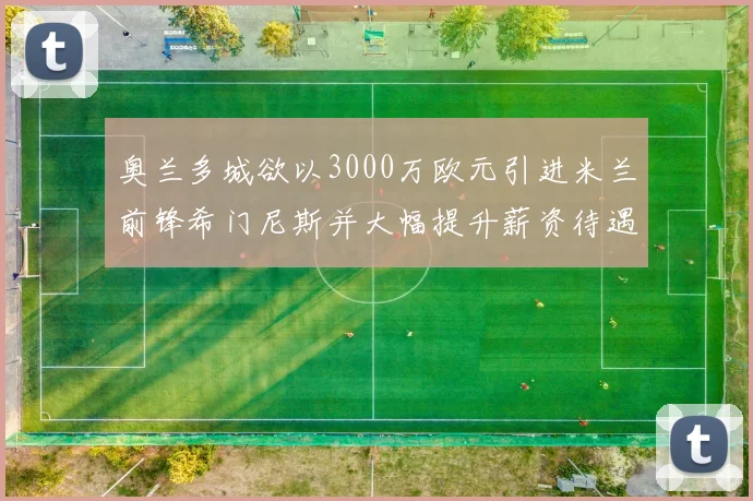 奥兰多城欲以3000万欧元引进米兰前锋希门尼斯并大幅提升薪资待遇