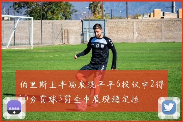 伯里斯上半场表现平平6投仅中2得10分罚球3罚全中展现稳定性