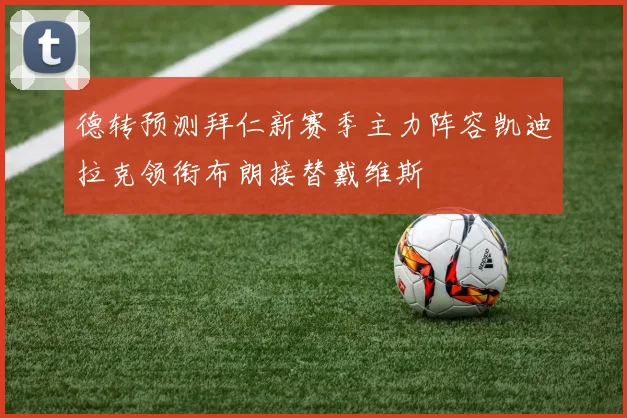 德转预测拜仁新赛季主力阵容凯迪拉克领衔布朗接替戴维斯