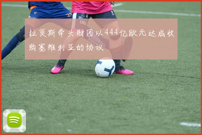 拉莫斯牵头财团以444亿欧元达成收购塞维利亚的协议