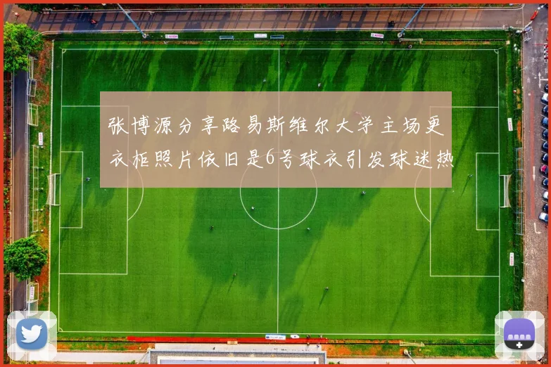 张博源分享路易斯维尔大学主场更衣柜照片依旧是6号球衣引发球迷热议