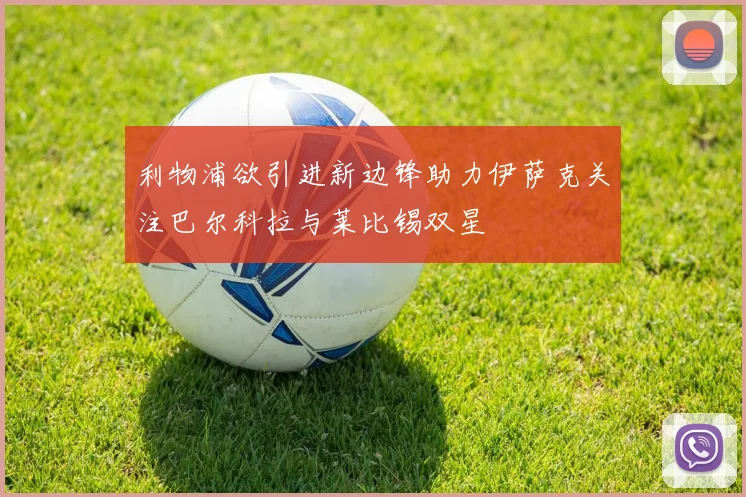 利物浦欲引进新边锋助力伊萨克关注巴尔科拉与莱比锡双星